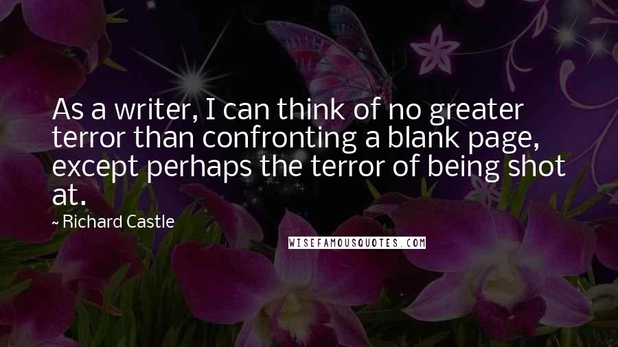 Richard Castle Quotes: As a writer, I can think of no greater terror than confronting a blank page, except perhaps the terror of being shot at.
