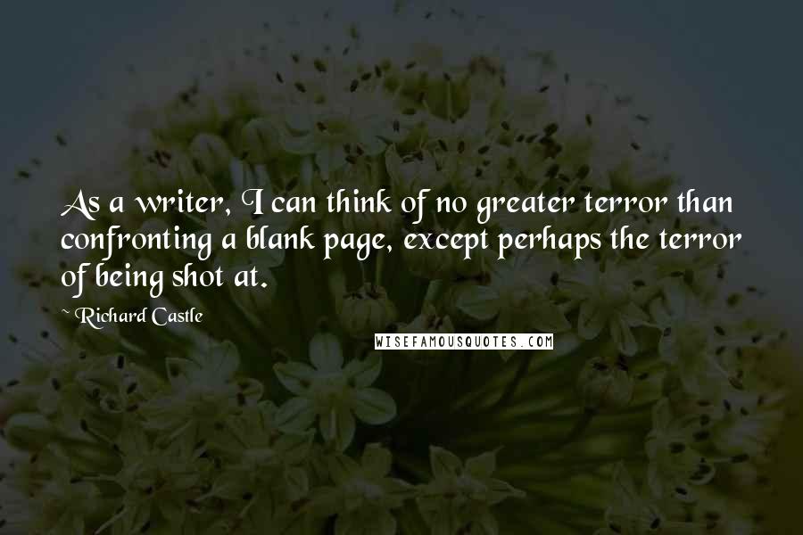 Richard Castle Quotes: As a writer, I can think of no greater terror than confronting a blank page, except perhaps the terror of being shot at.