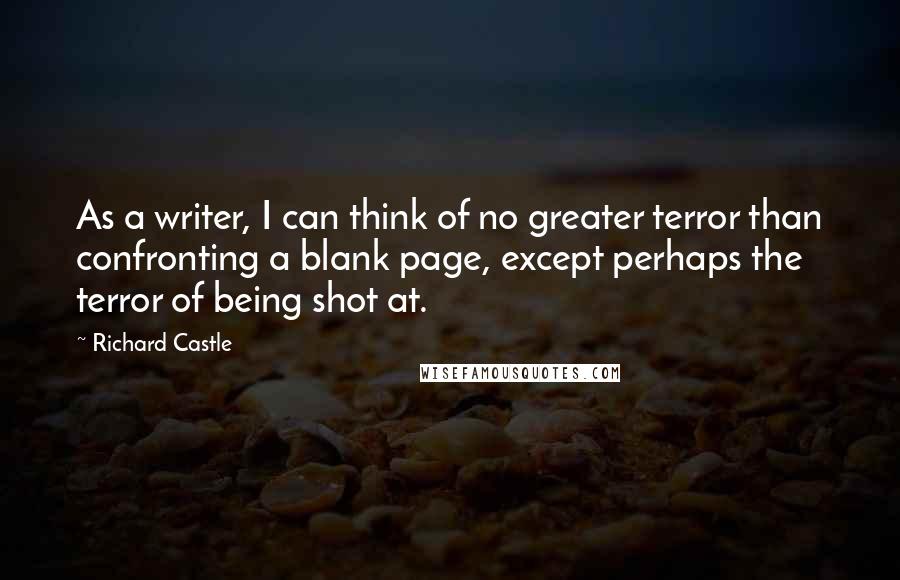 Richard Castle Quotes: As a writer, I can think of no greater terror than confronting a blank page, except perhaps the terror of being shot at.