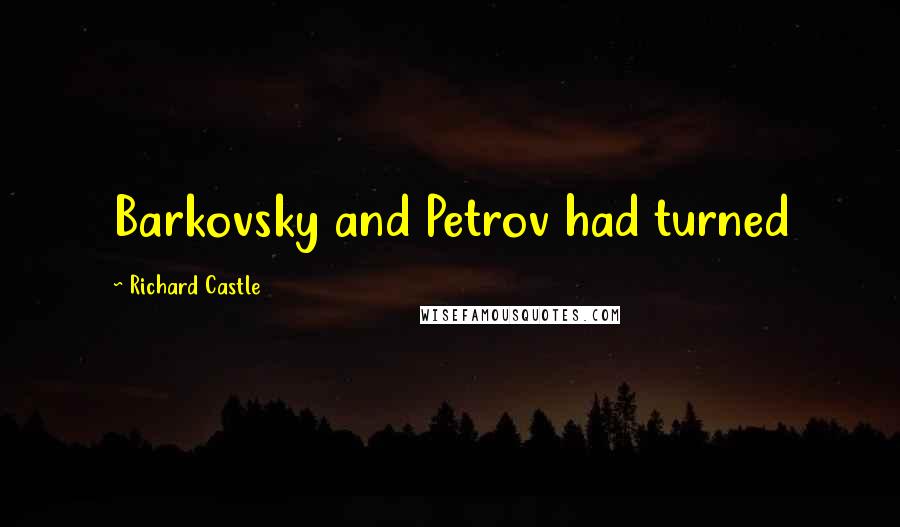 Richard Castle Quotes: Barkovsky and Petrov had turned