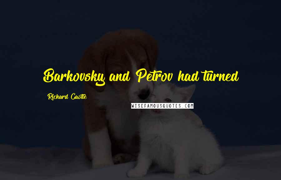 Richard Castle Quotes: Barkovsky and Petrov had turned