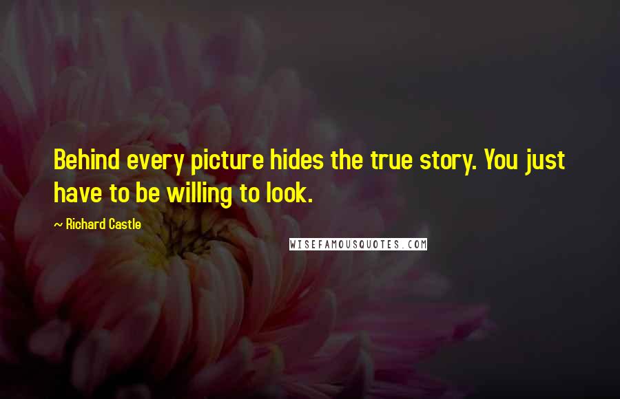 Richard Castle Quotes: Behind every picture hides the true story. You just have to be willing to look.