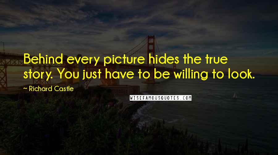 Richard Castle Quotes: Behind every picture hides the true story. You just have to be willing to look.