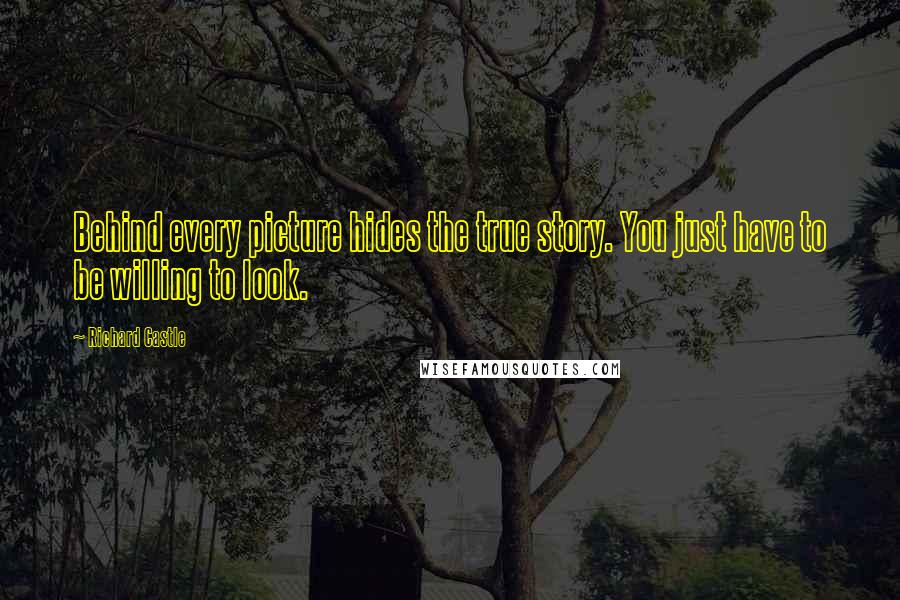 Richard Castle Quotes: Behind every picture hides the true story. You just have to be willing to look.