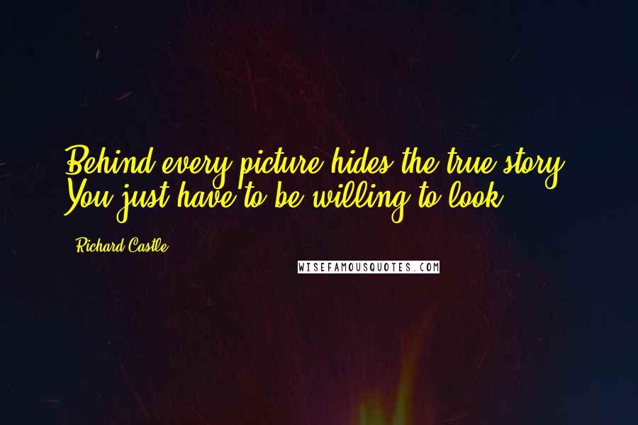 Richard Castle Quotes: Behind every picture hides the true story. You just have to be willing to look.