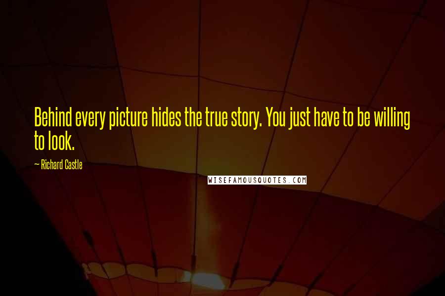 Richard Castle Quotes: Behind every picture hides the true story. You just have to be willing to look.