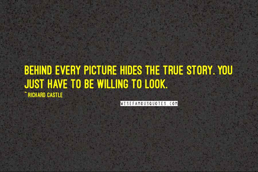 Richard Castle Quotes: Behind every picture hides the true story. You just have to be willing to look.