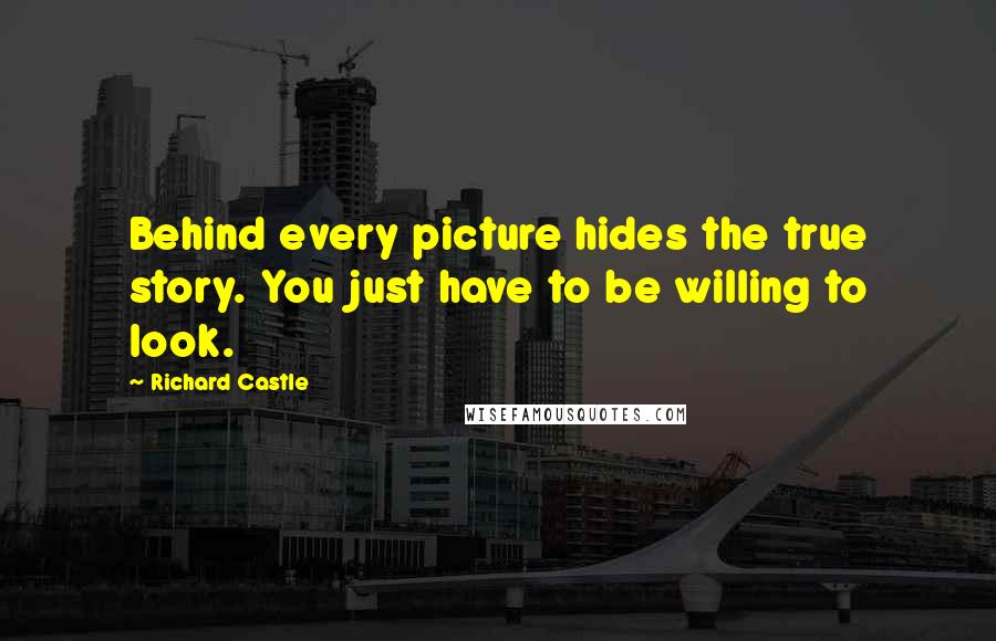 Richard Castle Quotes: Behind every picture hides the true story. You just have to be willing to look.