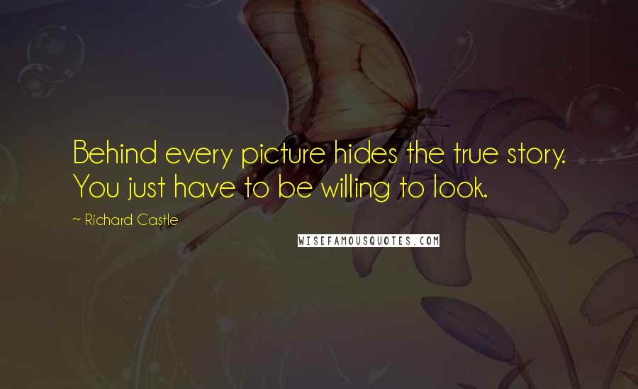 Richard Castle Quotes: Behind every picture hides the true story. You just have to be willing to look.