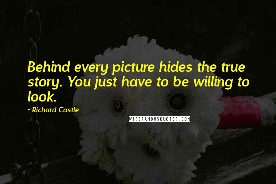 Richard Castle Quotes: Behind every picture hides the true story. You just have to be willing to look.