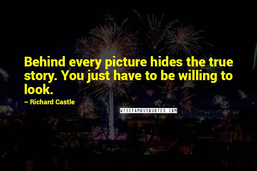Richard Castle Quotes: Behind every picture hides the true story. You just have to be willing to look.