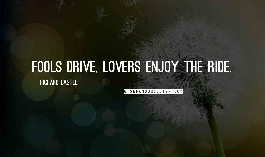 Richard Castle Quotes: Fools drive, lovers enjoy the ride.