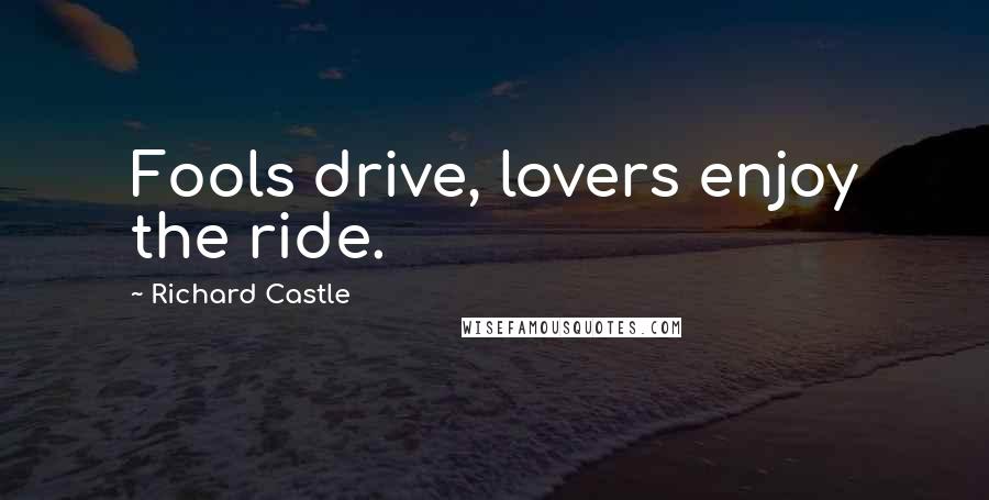 Richard Castle Quotes: Fools drive, lovers enjoy the ride.