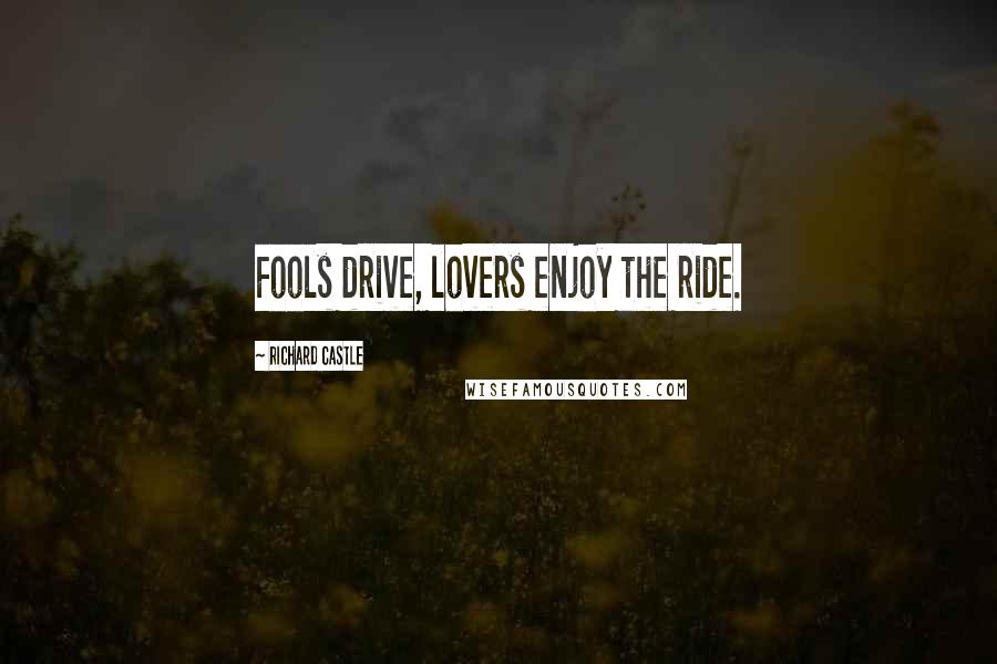 Richard Castle Quotes: Fools drive, lovers enjoy the ride.