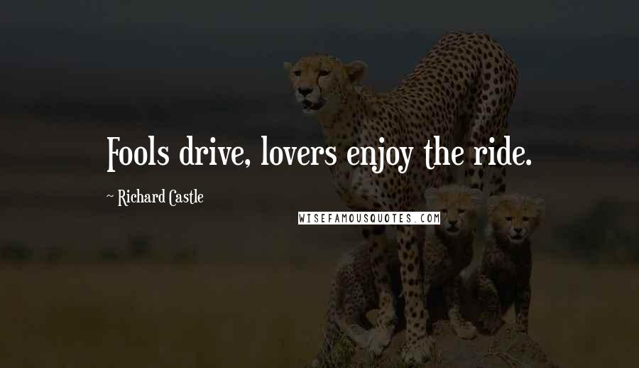 Richard Castle Quotes: Fools drive, lovers enjoy the ride.