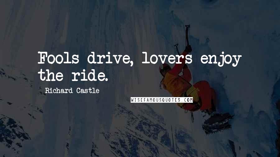 Richard Castle Quotes: Fools drive, lovers enjoy the ride.