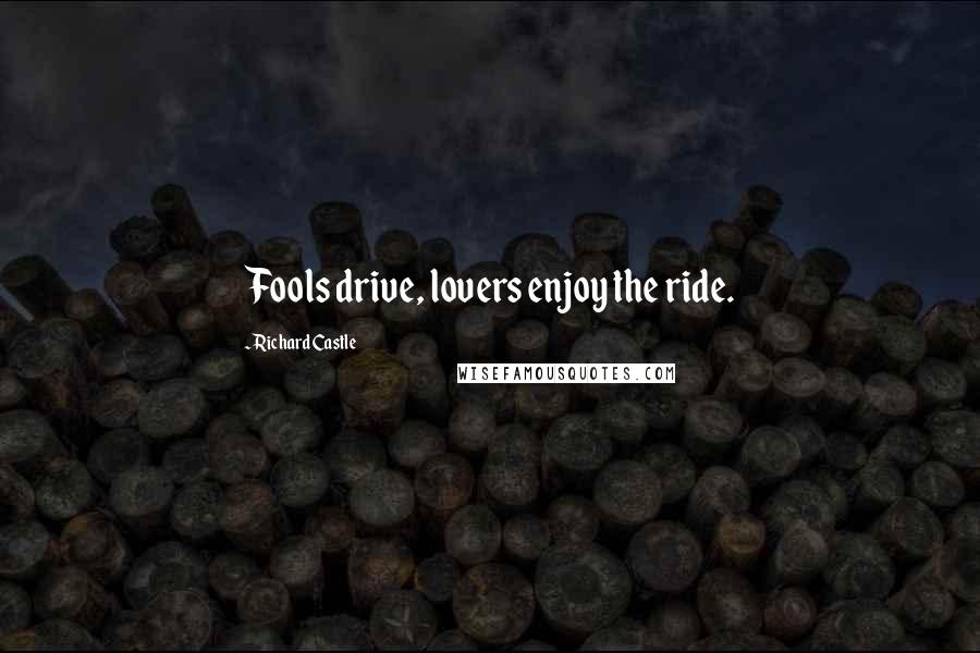 Richard Castle Quotes: Fools drive, lovers enjoy the ride.