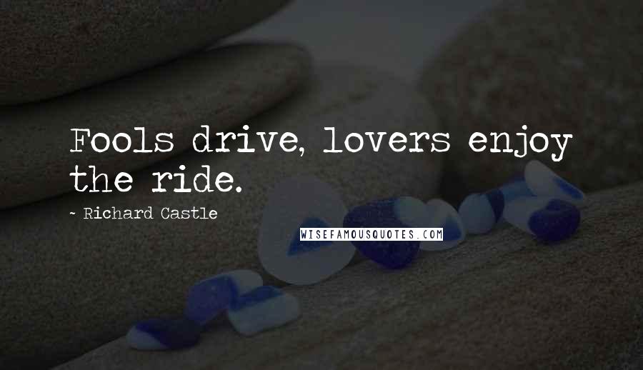 Richard Castle Quotes: Fools drive, lovers enjoy the ride.