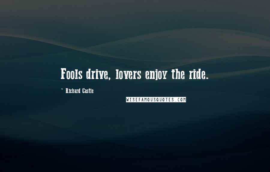 Richard Castle Quotes: Fools drive, lovers enjoy the ride.