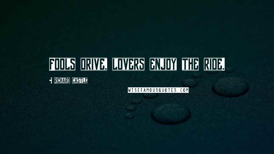 Richard Castle Quotes: Fools drive, lovers enjoy the ride.