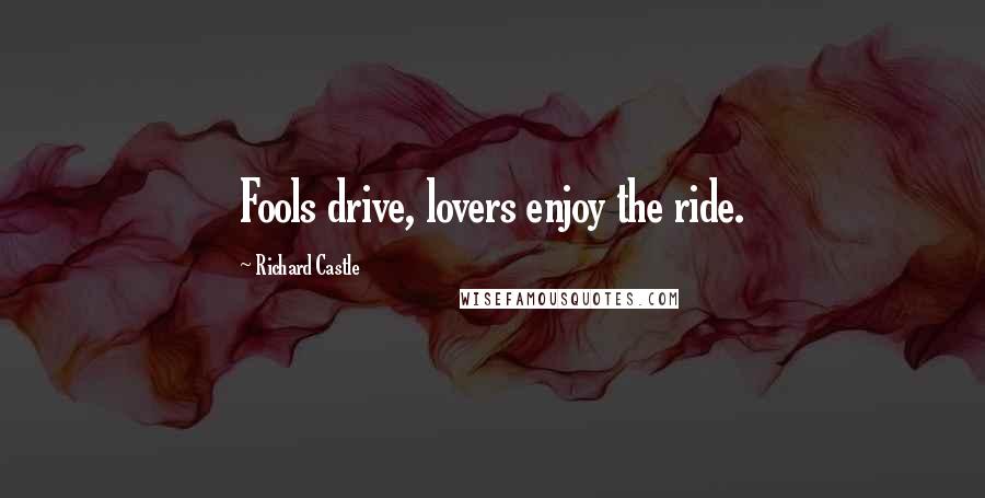 Richard Castle Quotes: Fools drive, lovers enjoy the ride.