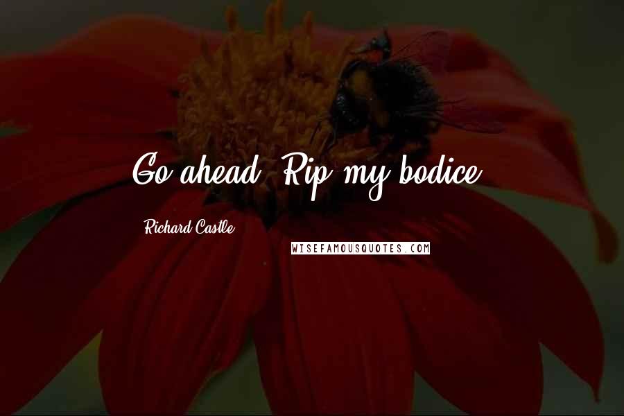 Richard Castle Quotes: Go ahead. Rip my bodice.