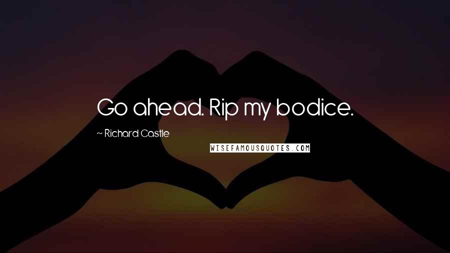 Richard Castle Quotes: Go ahead. Rip my bodice.
