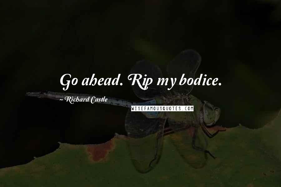 Richard Castle Quotes: Go ahead. Rip my bodice.
