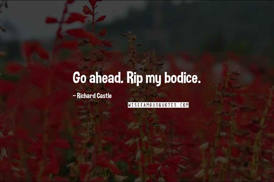 Richard Castle Quotes: Go ahead. Rip my bodice.