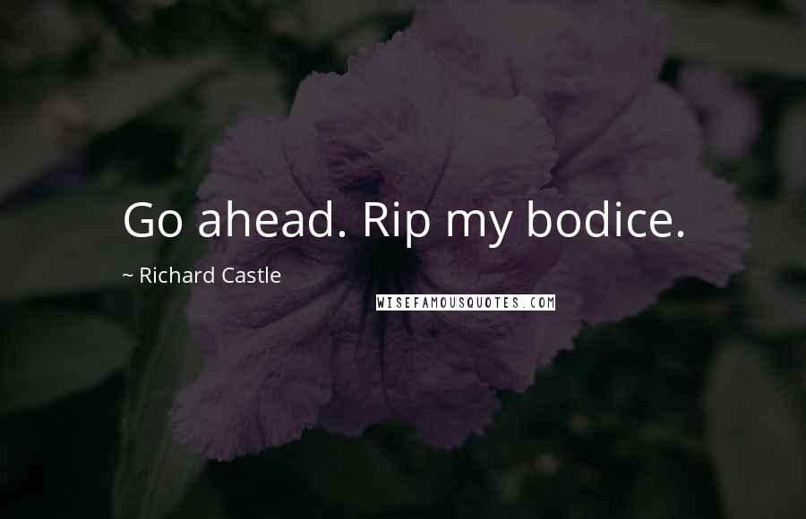 Richard Castle Quotes: Go ahead. Rip my bodice.