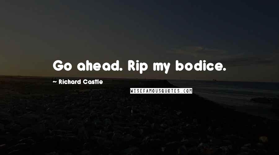 Richard Castle Quotes: Go ahead. Rip my bodice.