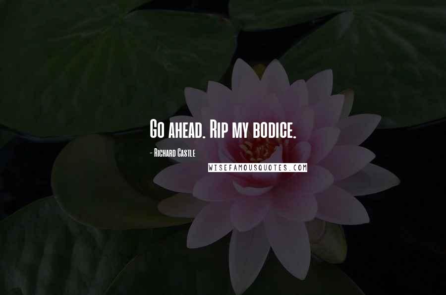 Richard Castle Quotes: Go ahead. Rip my bodice.