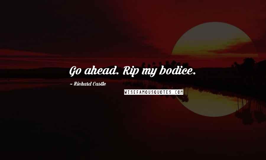 Richard Castle Quotes: Go ahead. Rip my bodice.