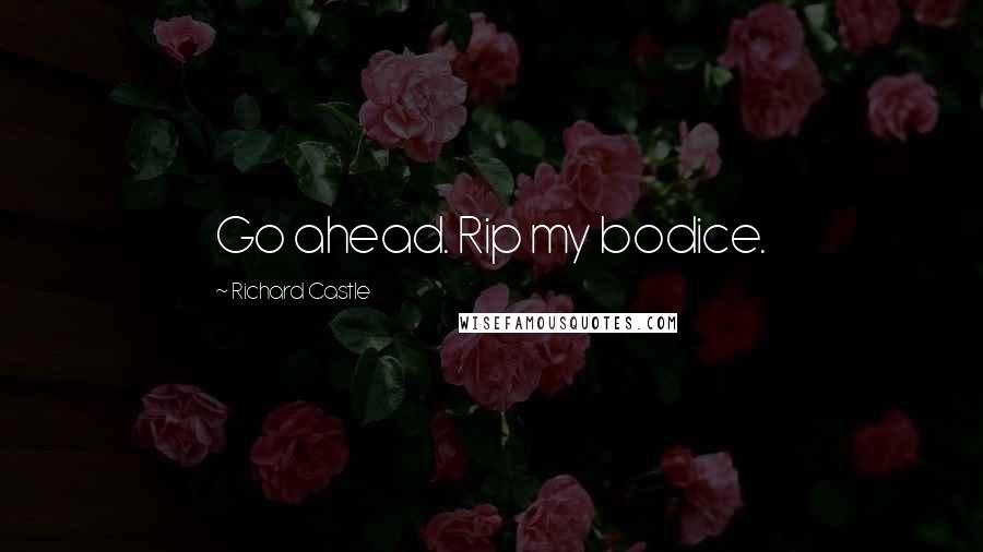 Richard Castle Quotes: Go ahead. Rip my bodice.