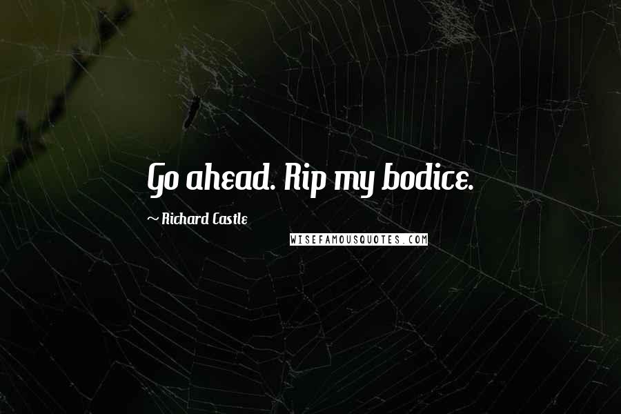 Richard Castle Quotes: Go ahead. Rip my bodice.