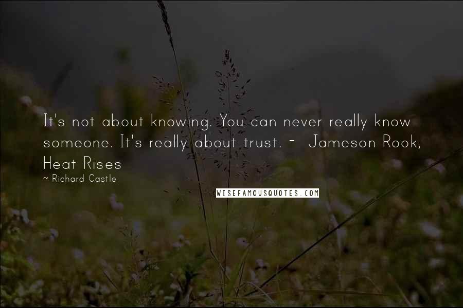 Richard Castle Quotes: It's not about knowing. You can never really know someone. It's really about trust. -  Jameson Rook, Heat Rises