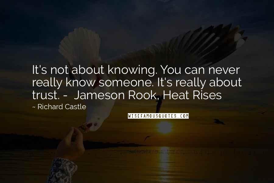 Richard Castle Quotes: It's not about knowing. You can never really know someone. It's really about trust. -  Jameson Rook, Heat Rises