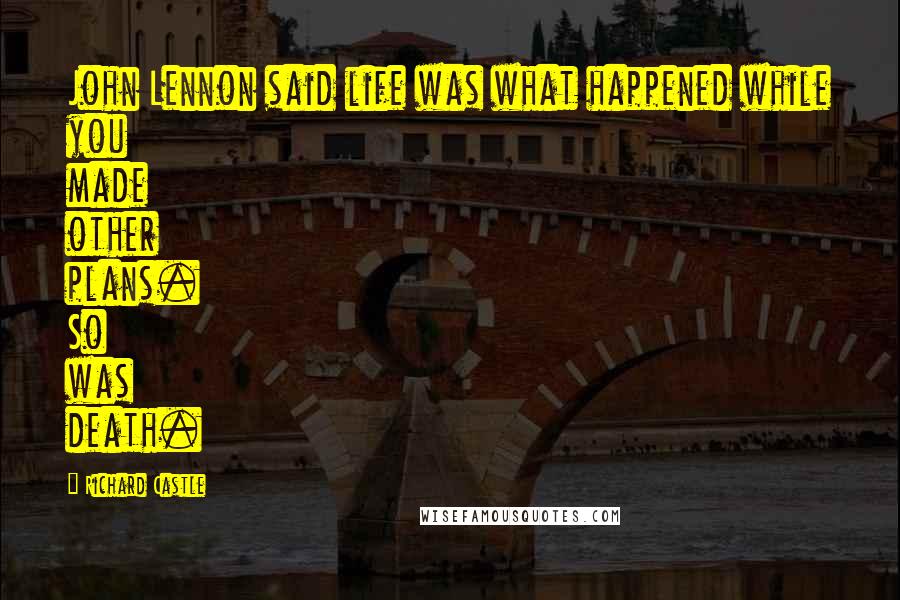 Richard Castle Quotes: John Lennon said life was what happened while you made other plans. So was death.