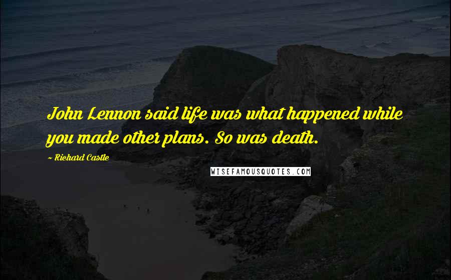 Richard Castle Quotes: John Lennon said life was what happened while you made other plans. So was death.