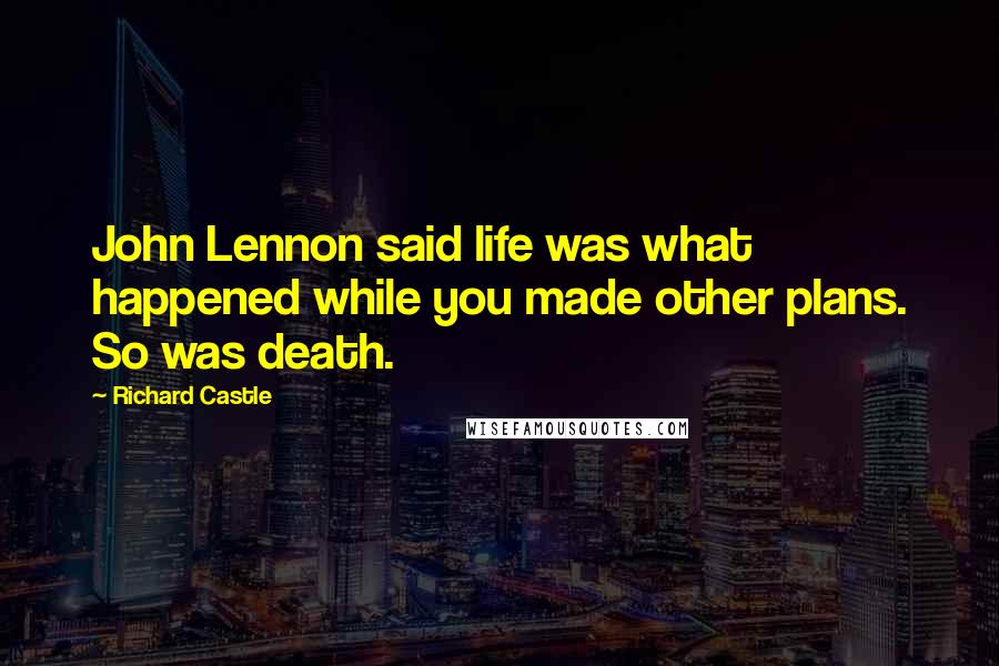 Richard Castle Quotes: John Lennon said life was what happened while you made other plans. So was death.
