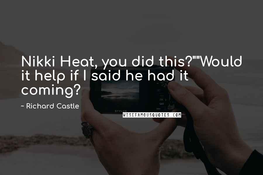 Richard Castle Quotes: Nikki Heat, you did this?""Would it help if I said he had it coming?