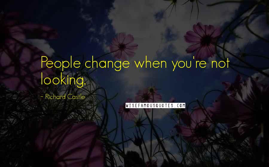 Richard Castle Quotes: People change when you're not looking.