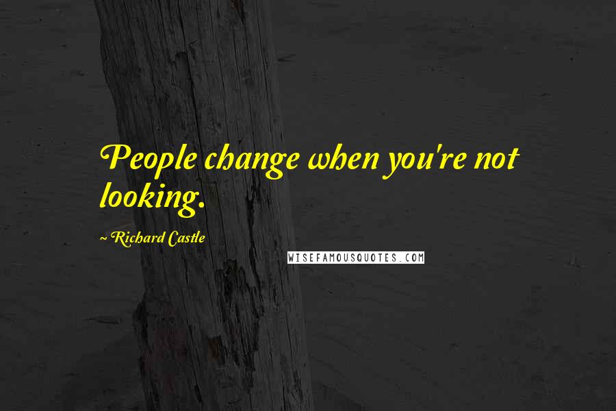 Richard Castle Quotes: People change when you're not looking.