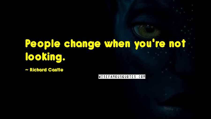 Richard Castle Quotes: People change when you're not looking.