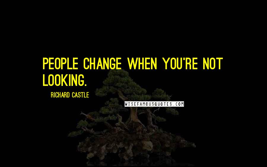 Richard Castle Quotes: People change when you're not looking.
