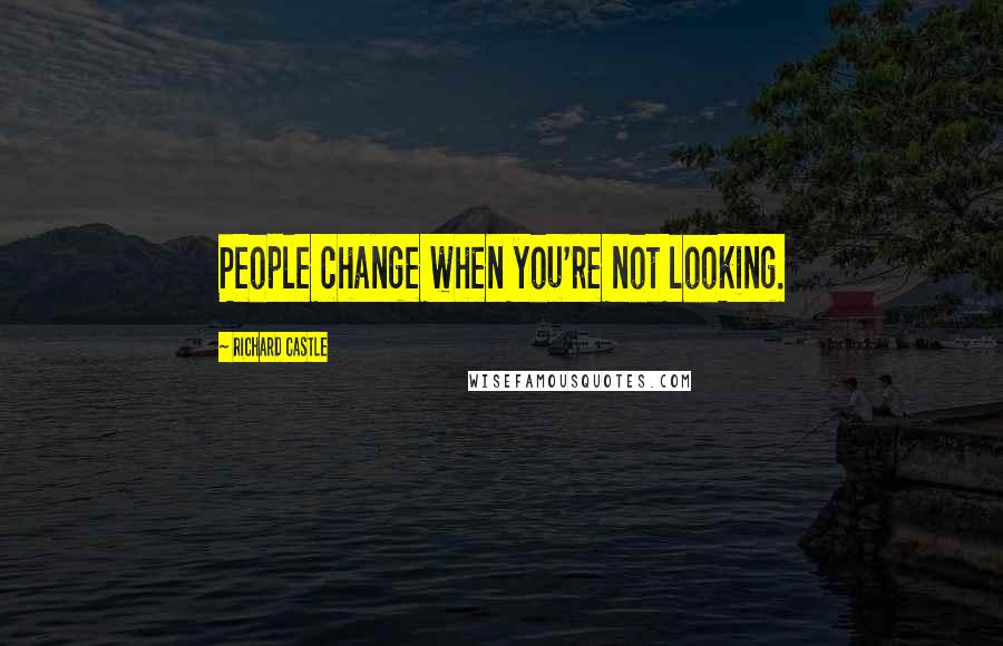 Richard Castle Quotes: People change when you're not looking.