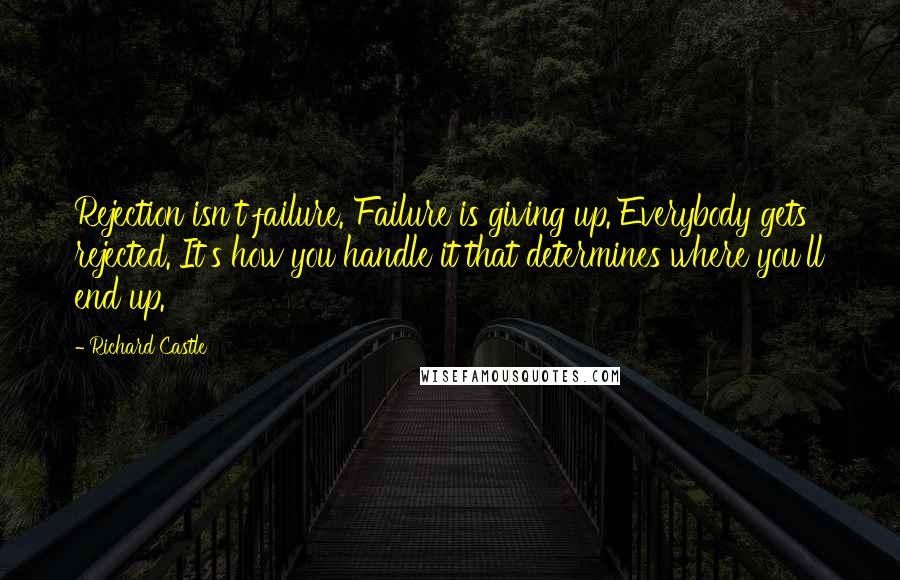 Richard Castle Quotes: Rejection isn't failure. Failure is giving up. Everybody gets rejected. It's how you handle it that determines where you'll end up.