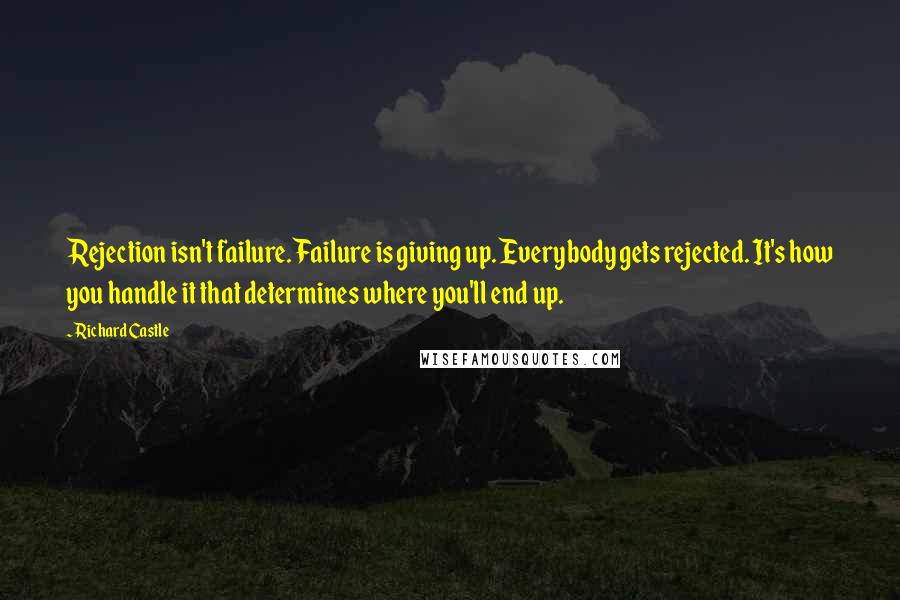 Richard Castle Quotes: Rejection isn't failure. Failure is giving up. Everybody gets rejected. It's how you handle it that determines where you'll end up.