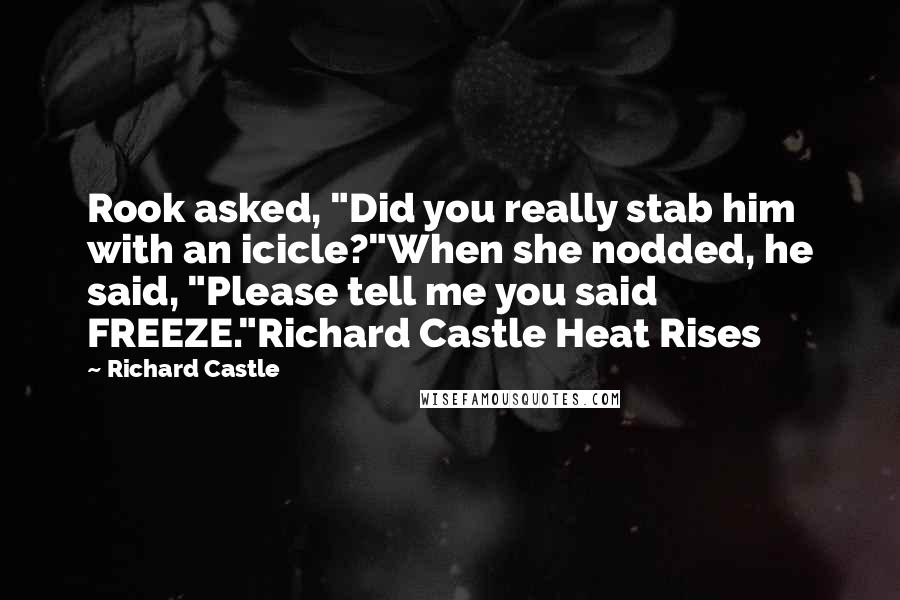 Richard Castle Quotes: Rook asked, "Did you really stab him with an icicle?"When she nodded, he said, "Please tell me you said FREEZE."Richard Castle Heat Rises