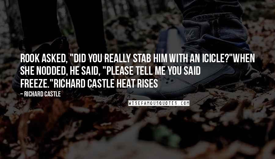 Richard Castle Quotes: Rook asked, "Did you really stab him with an icicle?"When she nodded, he said, "Please tell me you said FREEZE."Richard Castle Heat Rises